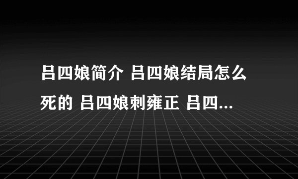 吕四娘简介 吕四娘结局怎么死的 吕四娘刺雍正 吕四娘的师傅徒弟
