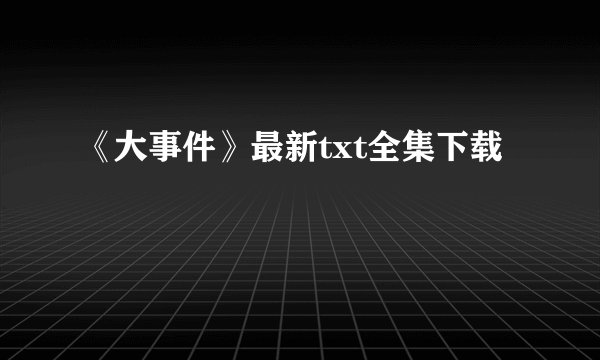 《大事件》最新txt全集下载