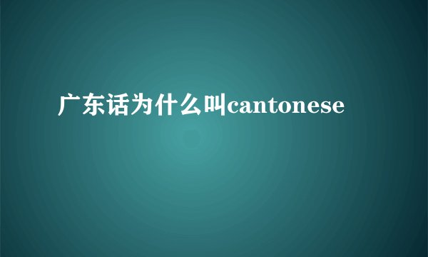 广东话为什么叫cantonese