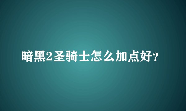 暗黑2圣骑士怎么加点好？
