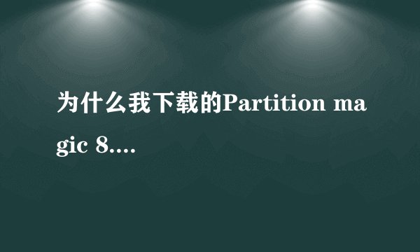 为什么我下载的Partition magic 8.0装上去,但用不了