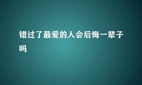 错过了最爱的人会后悔一辈子吗