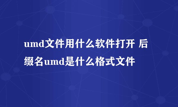 umd文件用什么软件打开 后缀名umd是什么格式文件