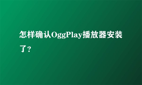 怎样确认OggPlay播放器安装了？