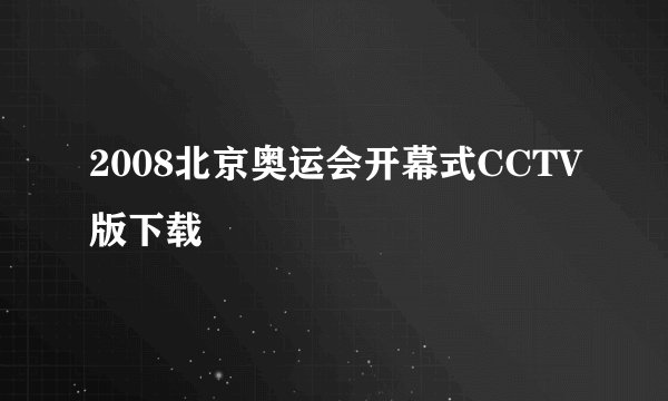 2008北京奥运会开幕式CCTV版下载