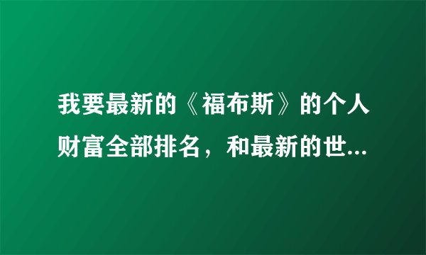 我要最新的《福布斯》的个人财富全部排名，和最新的世界500强的全部排名