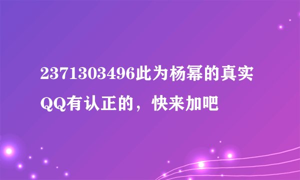 2371303496此为杨幂的真实QQ有认正的，快来加吧