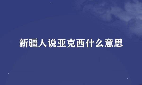 新疆人说亚克西什么意思