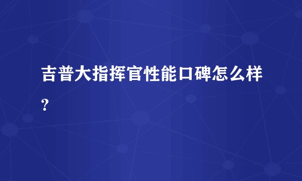 吉普大指挥官性能口碑怎么样？
