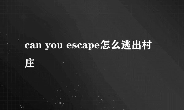 can you escape怎么逃出村庄