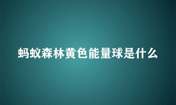蚂蚁森林黄色能量球是什么