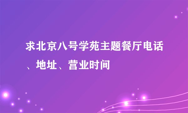 求北京八号学苑主题餐厅电话、地址、营业时间
