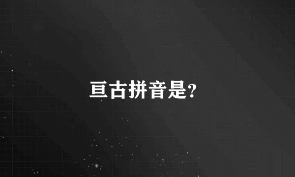 亘古拼音是？