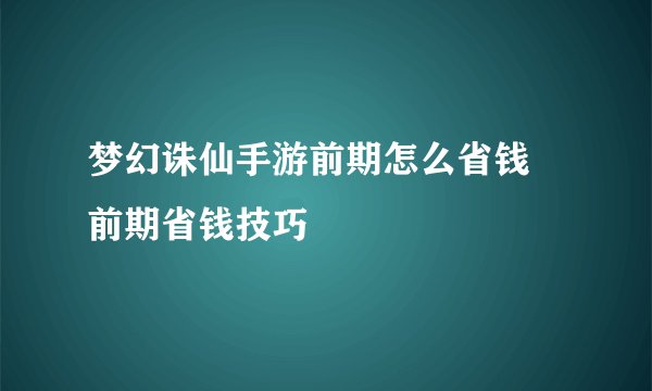 梦幻诛仙手游前期怎么省钱 前期省钱技巧