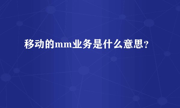 移动的mm业务是什么意思？