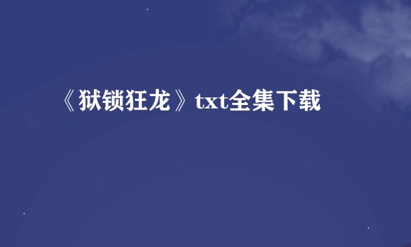 《狱锁狂龙》txt全集下载