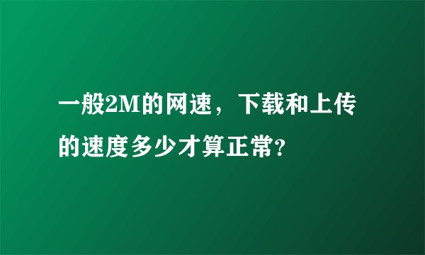 一般2M的网速，下载和上传的速度多少才算正常？