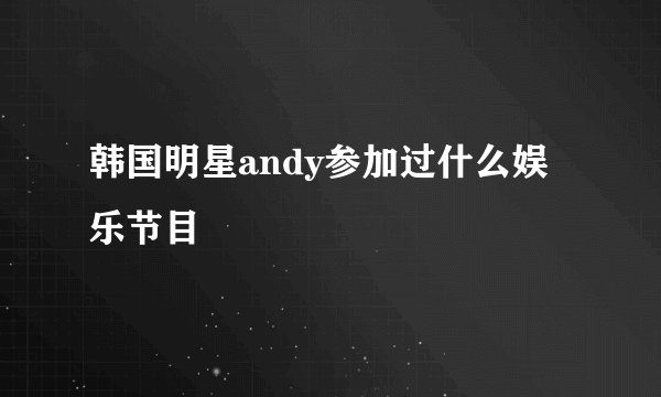 韩国明星andy参加过什么娱乐节目