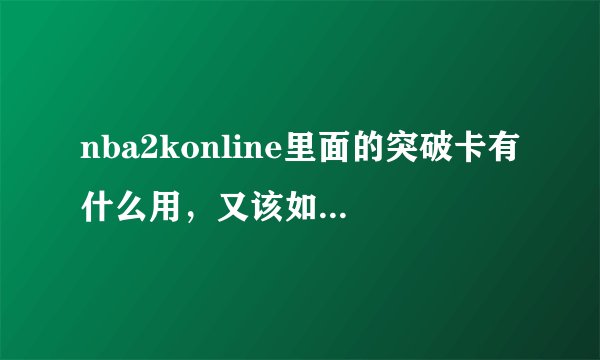 nba2konline里面的突破卡有什么用，又该如何使用？