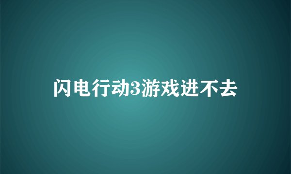 闪电行动3游戏进不去