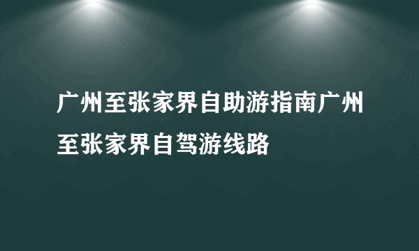 广州至张家界自助游指南广州至张家界自驾游线路