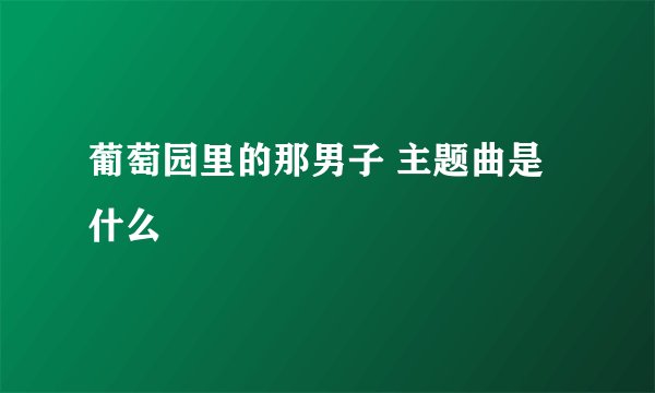 葡萄园里的那男子 主题曲是什么