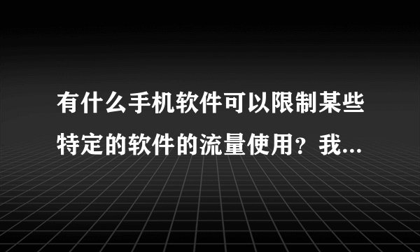 有什么手机软件可以限制某些特定的软件的流量使用？我的手机安卓4.03.