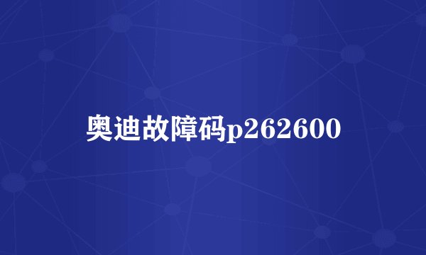 奥迪故障码p262600
