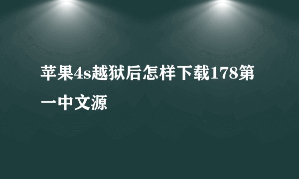 苹果4s越狱后怎样下载178第一中文源