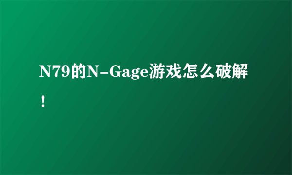 N79的N-Gage游戏怎么破解！