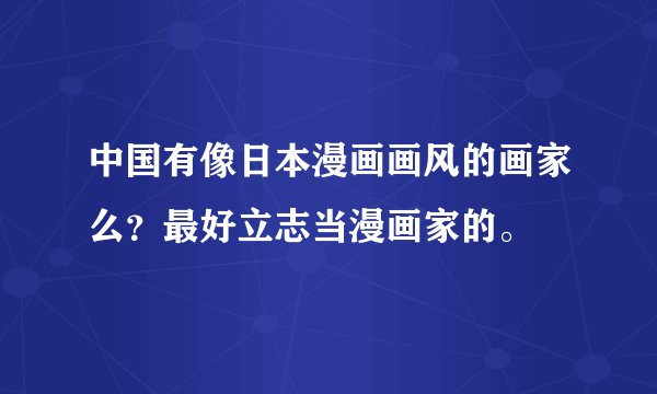 中国有像日本漫画画风的画家么？最好立志当漫画家的。