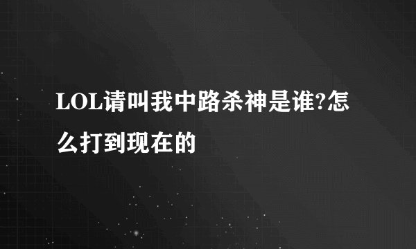 LOL请叫我中路杀神是谁?怎么打到现在的