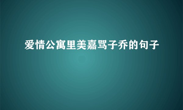 爱情公寓里美嘉骂子乔的句子