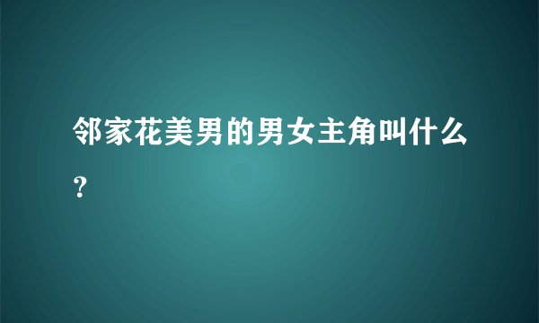 邻家花美男的男女主角叫什么？