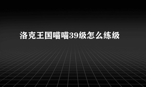 洛克王国喵喵39级怎么练级