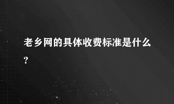 老乡网的具体收费标准是什么？