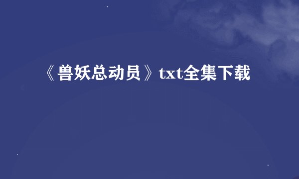 《兽妖总动员》txt全集下载