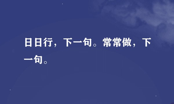 日日行，下一句。常常做，下一句。