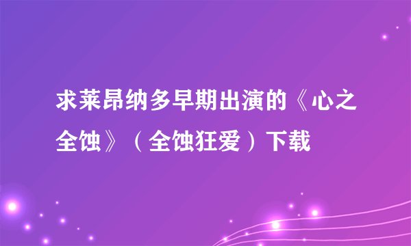 求莱昂纳多早期出演的《心之全蚀》（全蚀狂爱）下载