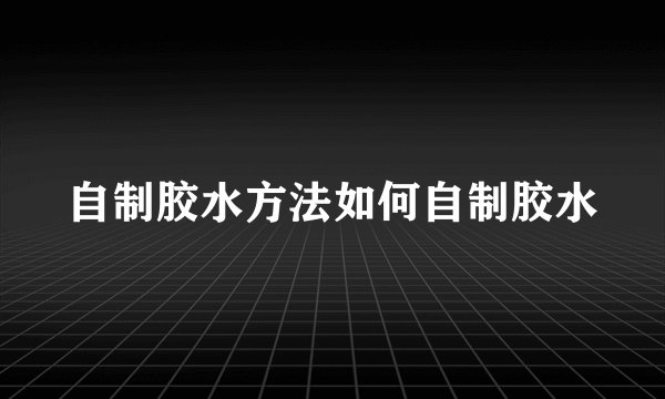 自制胶水方法如何自制胶水