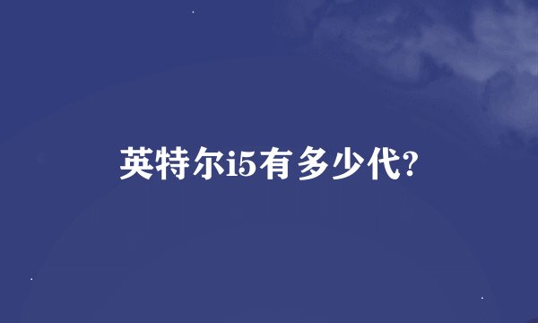 英特尔i5有多少代?