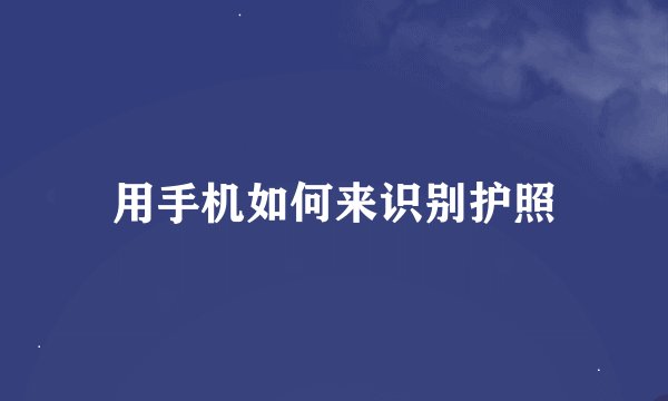 用手机如何来识别护照