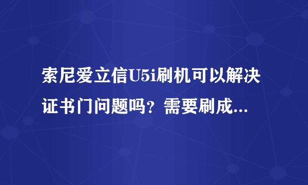 索尼爱立信U5i刷机可以解决证书门问题吗？需要刷成什么版本？港行？国行？亚太？欧州。