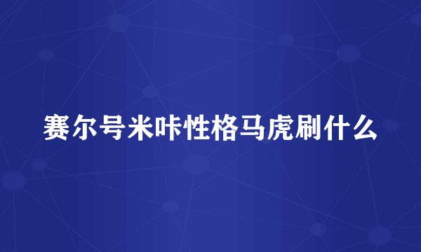 赛尔号米咔性格马虎刷什么