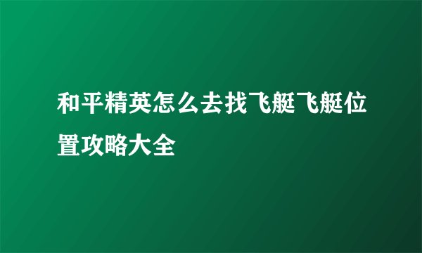 和平精英怎么去找飞艇飞艇位置攻略大全
