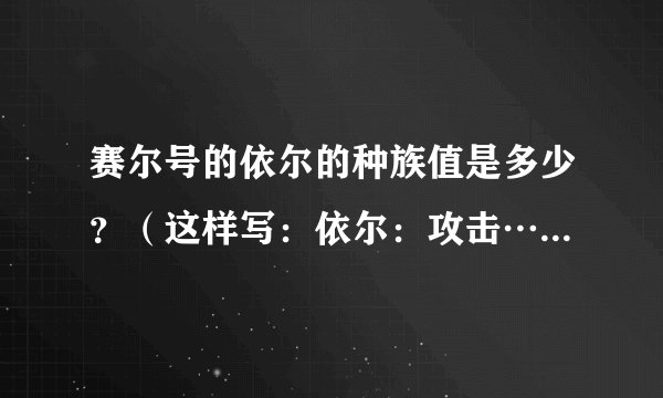 赛尔号的依尔的种族值是多少？（这样写：依尔：攻击…特攻…～谢啦）