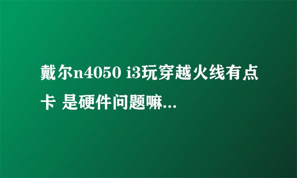 戴尔n4050 i3玩穿越火线有点卡 是硬件问题嘛？ 用网游加速器可以解决吗？