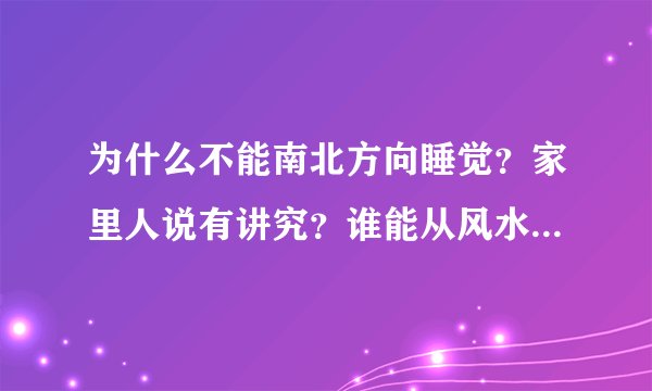为什么不能南北方向睡觉？家里人说有讲究？谁能从风水上讲讲啊？拜求各位高人，谢谢！