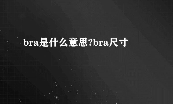 bra是什么意思?bra尺寸