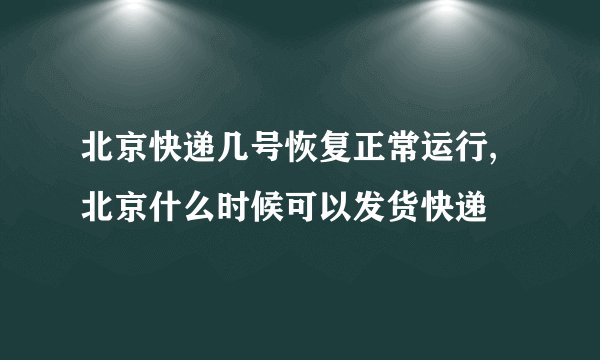 北京快递几号恢复正常运行,北京什么时候可以发货快递